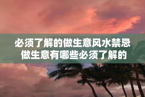 必须了解的做生意风水禁忌 做生意有哪些必须了解的风水禁忌