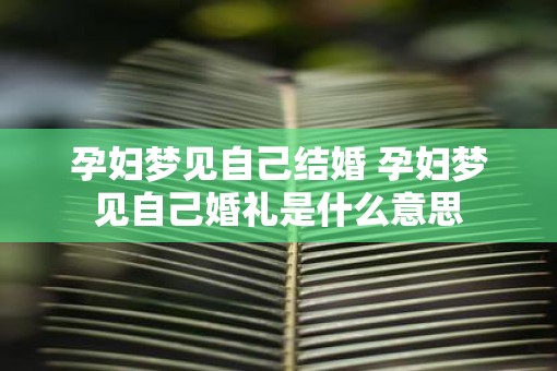 孕妇梦见自己结婚 孕妇梦见自己婚礼是什么意思