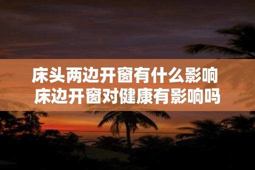 床头两边开窗有什么影响 床边开窗对健康有影响吗