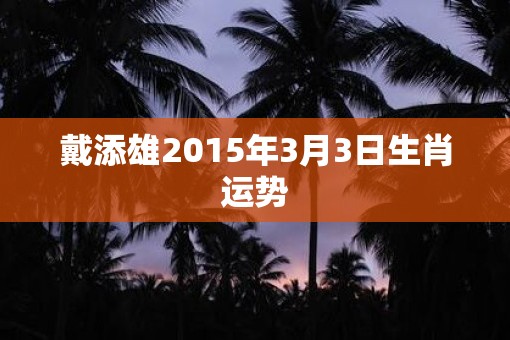戴添雄2015年3月3日生肖运势