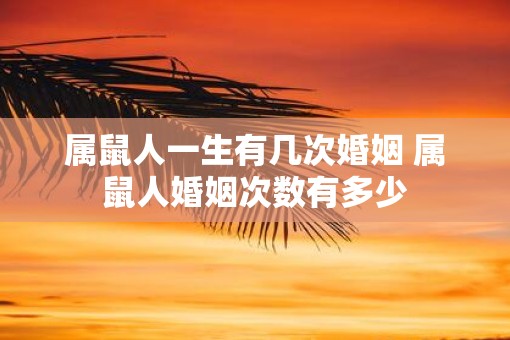 属鼠人一生有几次婚姻 属鼠人婚姻次数有多少