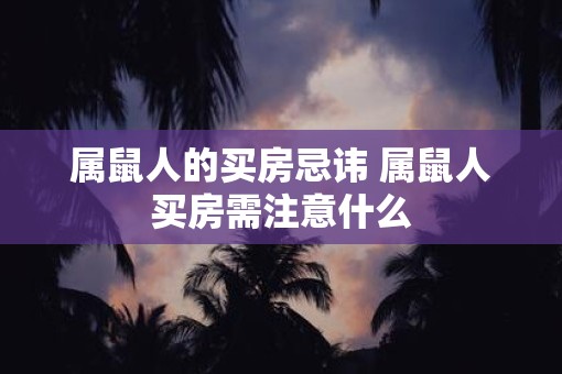 属鼠人的买房忌讳 属鼠人买房需注意什么