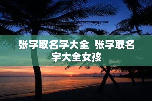 张字取名字大全  张字取名字大全女孩