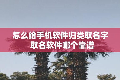 怎么给手机软件归类取名字  取名软件哪个靠谱