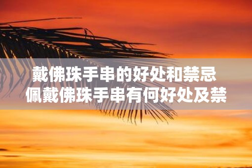 戴佛珠手串的好处和禁忌 佩戴佛珠手串有何好处及禁忌
