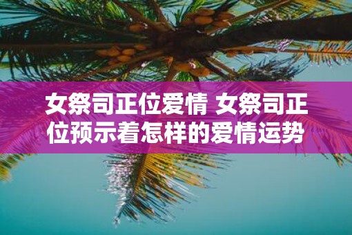 女祭司正位爱情 女祭司正位预示着怎样的爱情运势