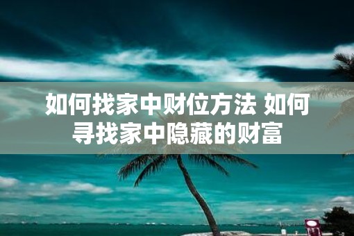 如何找家中财位方法 如何寻找家中隐藏的财富
