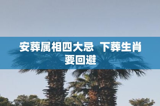 安葬属相四大忌  下葬生肖要回避