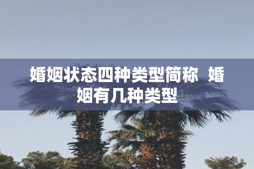 婚姻状态四种类型简称  婚姻有几种类型