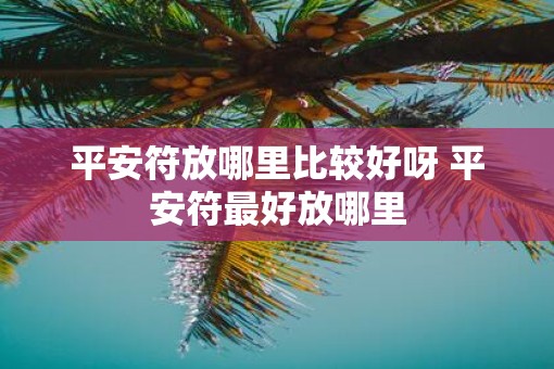 平安符放哪里比较好呀 平安符最好放哪里