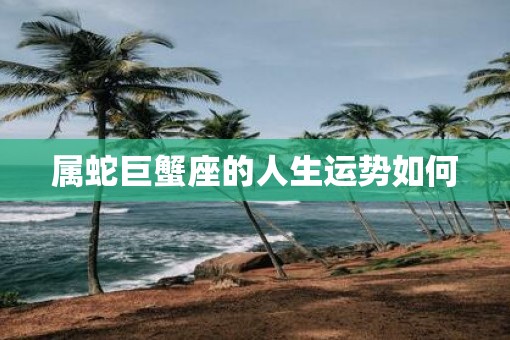 属蛇巨蟹座的人生运势如何