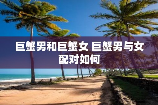 巨蟹男和巨蟹女 巨蟹男与女配对如何