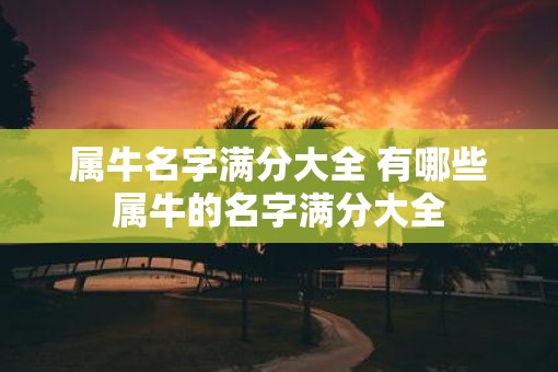 属牛名字满分大全 有哪些属牛的名字满分大全