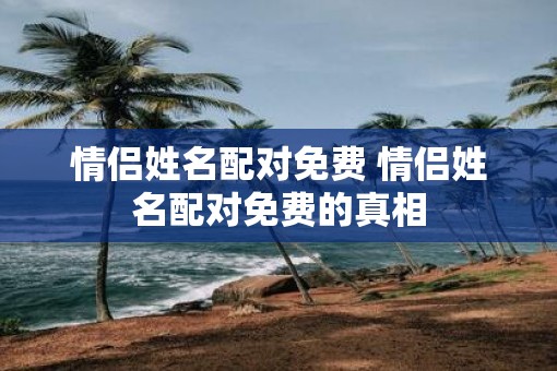 情侣姓名配对免费 情侣姓名配对免费的真相