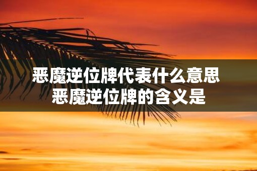 恶魔逆位牌代表什么意思 恶魔逆位牌的含义是