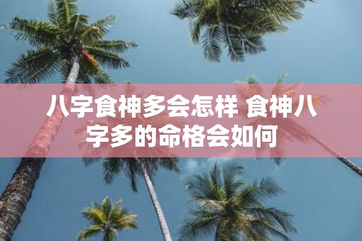 八字食神多会怎样 食神八字多的命格会如何