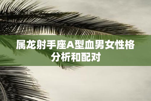 属龙射手座A型血男女性格分析和配对