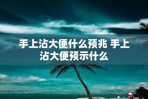 手上沾大便什么预兆 手上沾大便预示什么