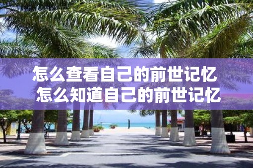 怎么查看自己的前世记忆  怎么知道自己的前世记忆
