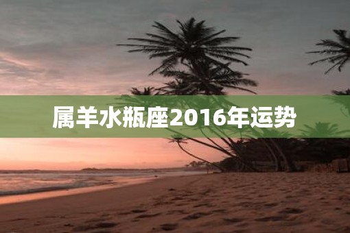 属羊水瓶座2016年运势