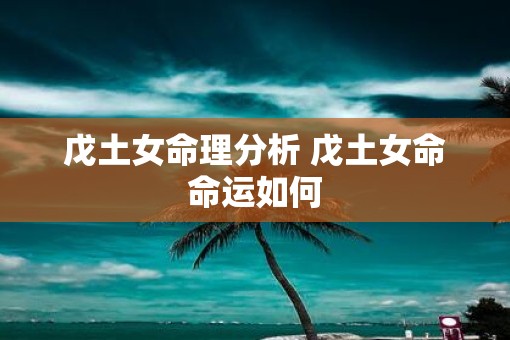 戊土女命理分析 戊土女命命运如何