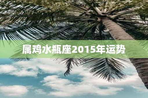 属鸡水瓶座2015年运势