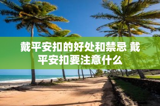 戴平安扣的好处和禁忌 戴平安扣要注意什么
