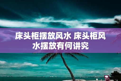 床头柜摆放风水 床头柜风水摆放有何讲究