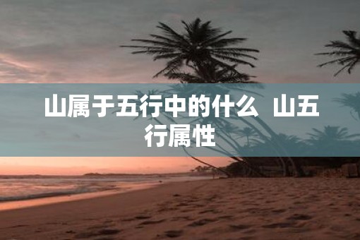 山属于五行中的什么  山五行属性