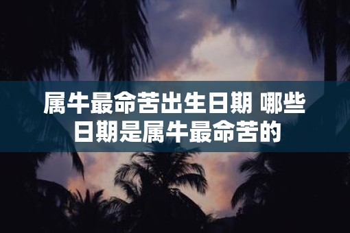 属牛最命苦出生日期 哪些日期是属牛最命苦的