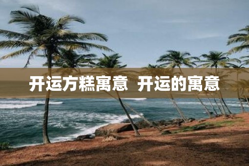 开运方糕寓意  开运的寓意