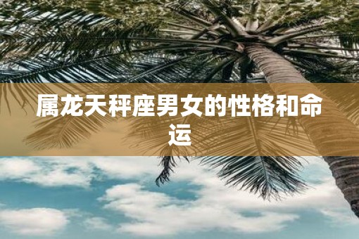属龙天秤座男女的性格和命运