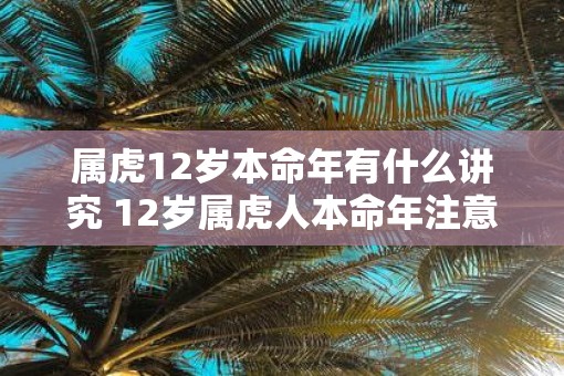 属虎12岁本命年有什么讲究 12岁属虎人本命年注意事项