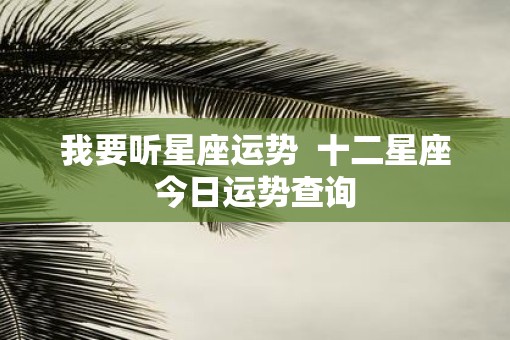 我要听星座运势  十二星座今日运势查询