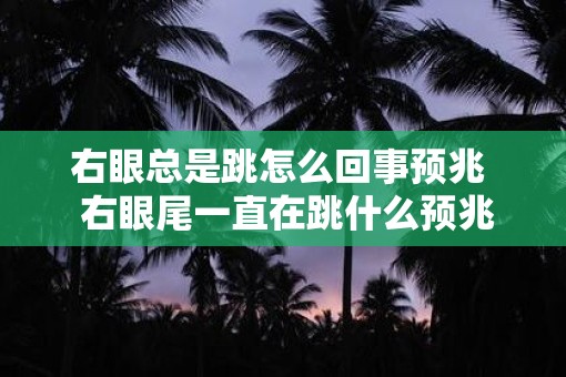 右眼总是跳怎么回事预兆  右眼尾一直在跳什么预兆