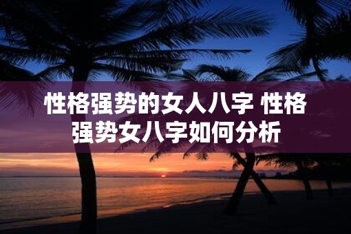 性格强势的女人八字 性格强势女八字如何分析