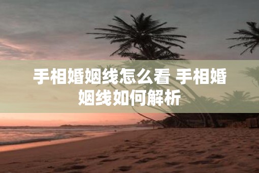 手相婚姻线怎么看 手相婚姻线如何解析