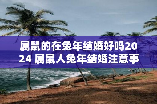 属鼠的在蛇年结婚好吗2025 属鼠人蛇年结婚注意事项