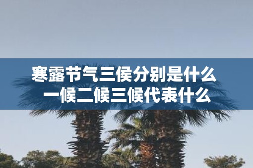 寒露节气三侯分别是什么 一候二候三候代表什么