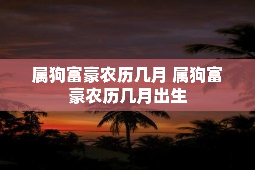 属狗富豪农历几月 属狗富豪农历几月出生