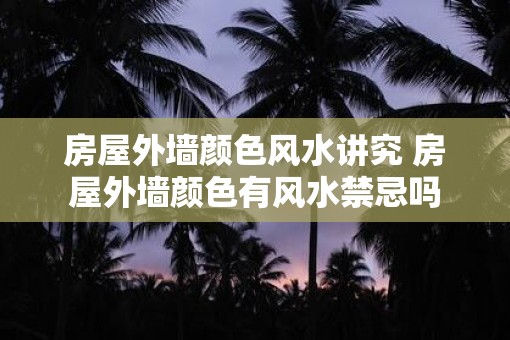 房屋外墙颜色风水讲究 房屋外墙颜色有风水禁忌吗