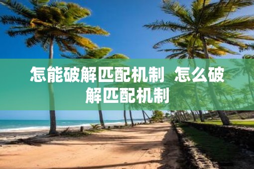 怎能破解匹配机制  怎么破解匹配机制