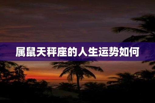 属鼠天秤座的人生运势如何