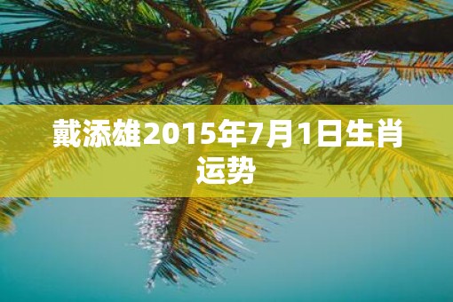 戴添雄2015年7月1日生肖运势