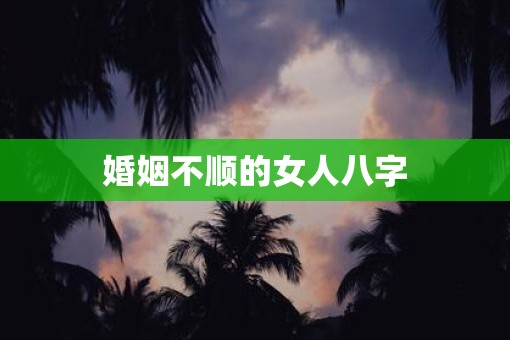 婚姻不顺的女人八字