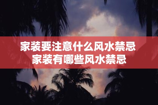 家装要注意什么风水禁忌 家装有哪些风水禁忌