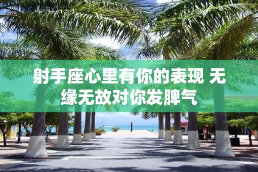 射手座心里有你的表现 无缘无故对你发脾气