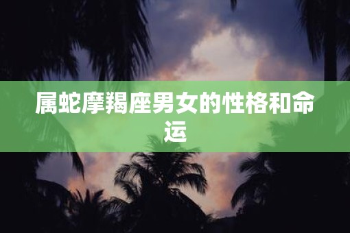 属蛇摩羯座男女的性格和命运