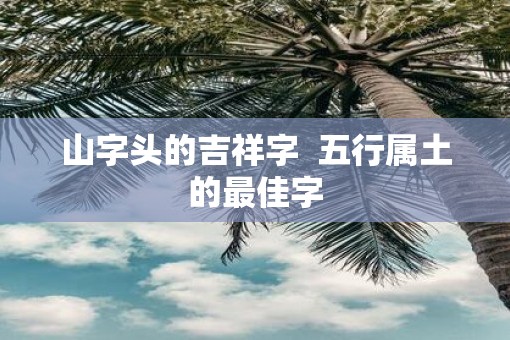 山字头的吉祥字  五行属土的最佳字