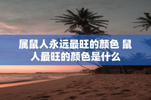 属鼠人永远最旺的颜色 鼠人最旺的颜色是什么
